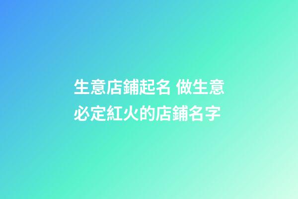 生意店鋪起名 做生意必定紅火的店鋪名字